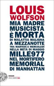 Copertina del libro Mia madre, musicista, è morta di malattia maligna a mezzanotte, tra martedí e mercoledí, nella metà di maggio mille977, nel mortifero Memorial di Manhattan di Louis Wolfson