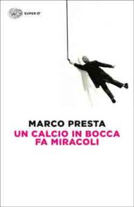 Copertina del libro Un calcio in bocca fa miracoli di Marco Presta